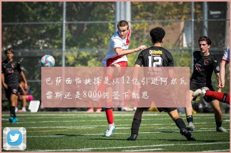 巴萨面临抉择是以12亿引进阿尔瓦雷斯还是8000万签下凯恩