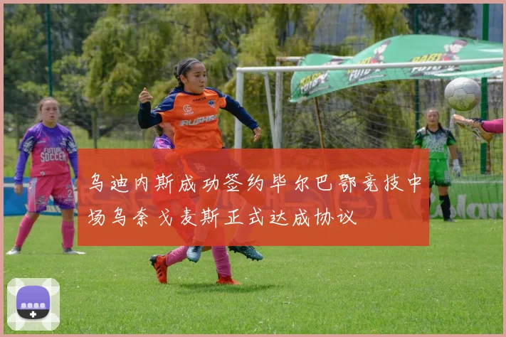 乌迪内斯成功签约毕尔巴鄂竞技中场乌奈戈麦斯正式达成协议