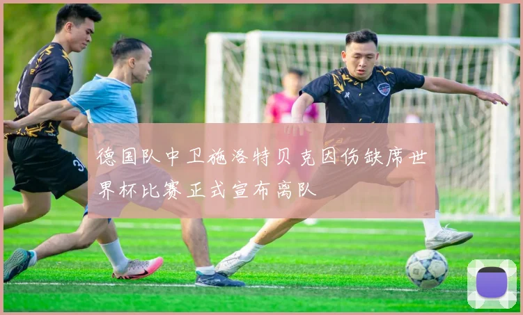 德国队中卫施洛特贝克因伤缺席世界杯比赛正式宣布离队