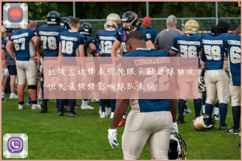 杜埃左边锋表现抢眼贡献进球助攻但失误频频影响球队表现