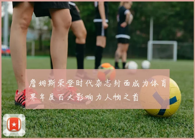 詹姆斯荣登时代杂志封面成为体育界年度百大影响力人物之首
