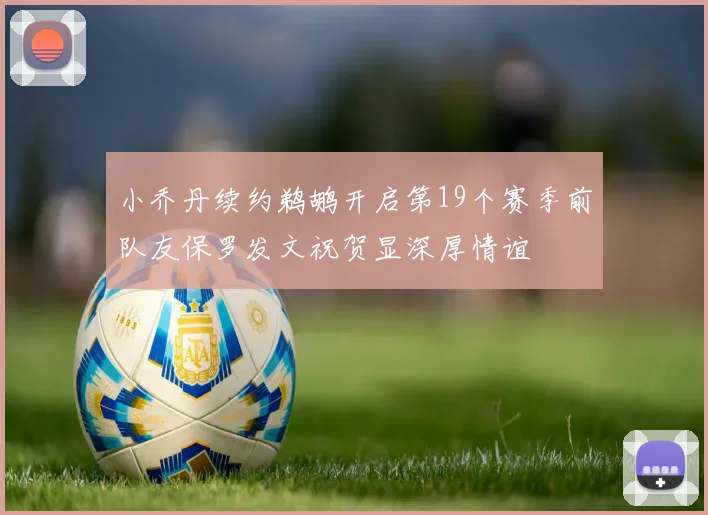 小乔丹续约鹈鹕开启第19个赛季前队友保罗发文祝贺显深厚情谊
