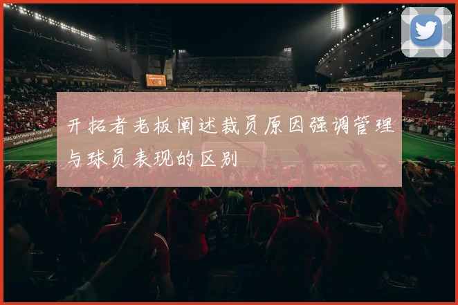 开拓者老板阐述裁员原因强调管理与球员表现的区别