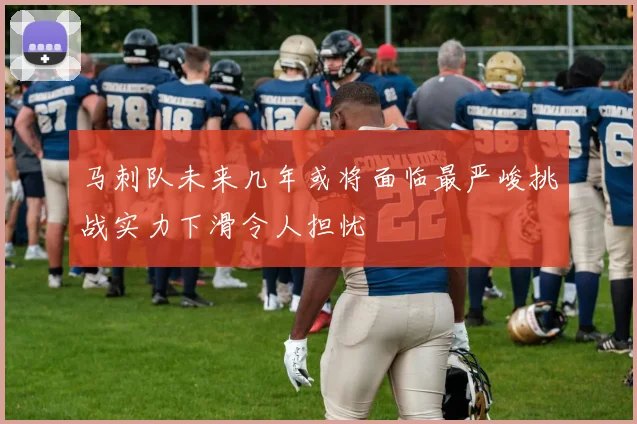 马刺队未来几年或将面临最严峻挑战实力下滑令人担忧