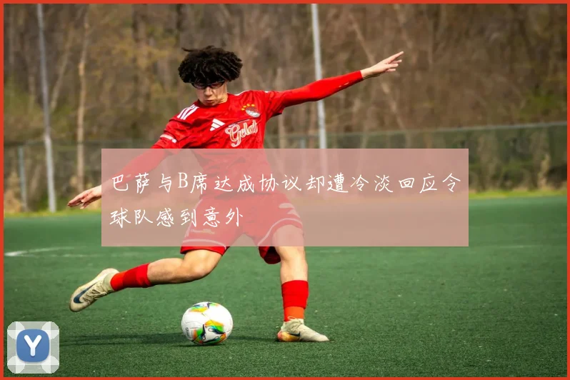 巴萨与B席达成协议却遭冷淡回应令球队感到意外