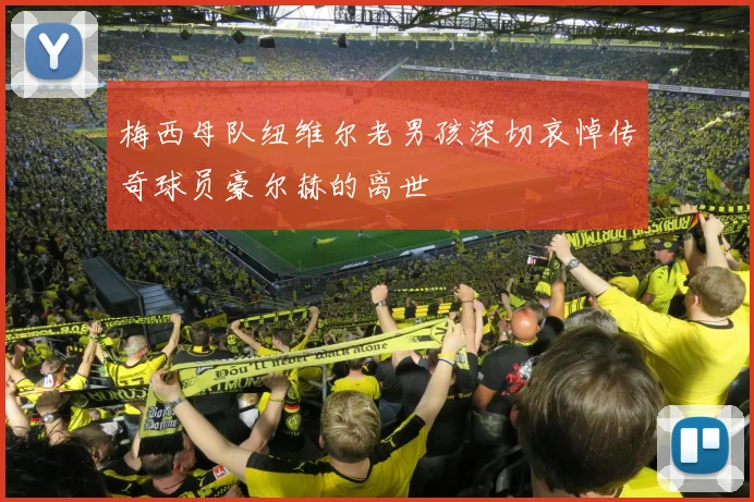 梅西母队纽维尔老男孩深切哀悼传奇球员豪尔赫的离世