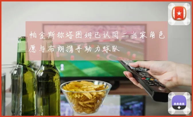 帕金斯称塔图姆已认同二当家角色愿与布朗携手助力球队